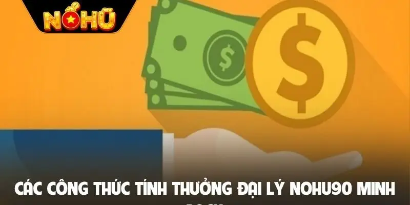Các công thức tính thưởng đại lý Nohu90 minh bạch